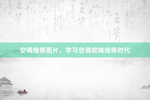 空调维修图片，学习空调故障维修时代