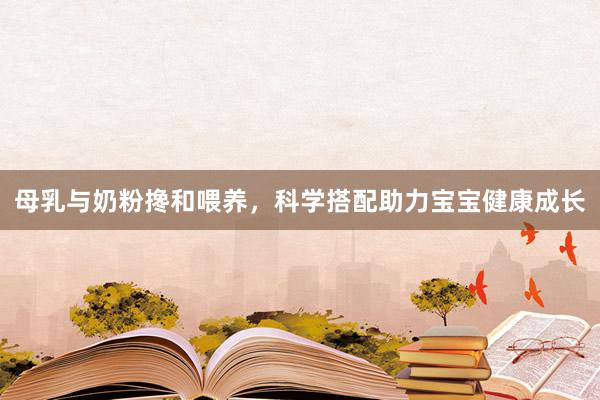 母乳与奶粉搀和喂养，科学搭配助力宝宝健康成长